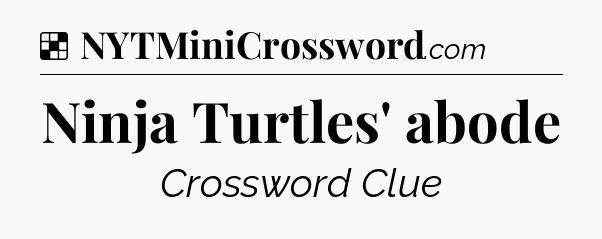Solution: Ninja Turtles' abode - NYT Crossword