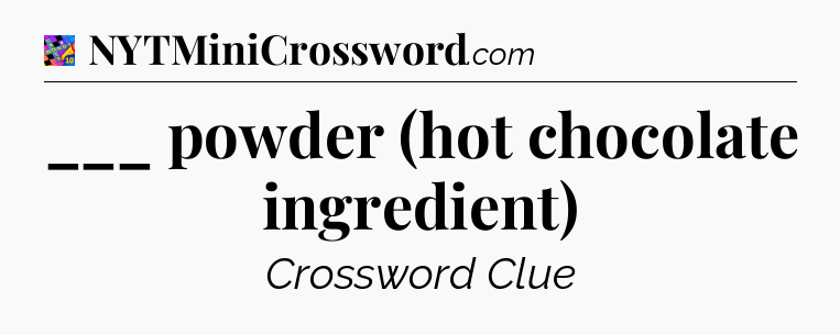 ___ powder (hot chocolate ingredient) Crossword Clue