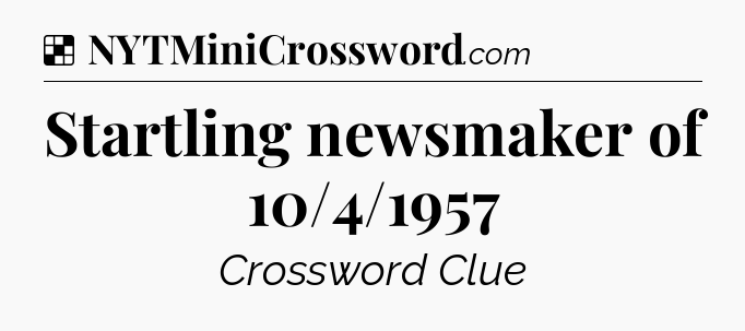 Solution: Startling newsmaker of 10/4/1957 - NYT Crossword