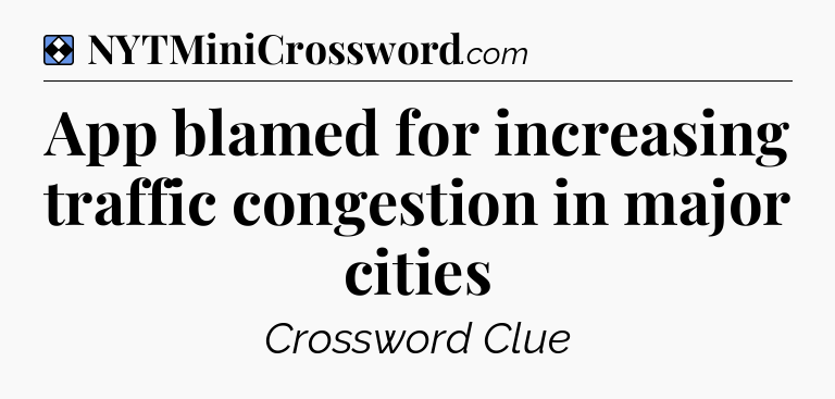 Solution: App blamed for increasing traffic congestion in major cities - NYT Mini Crossword