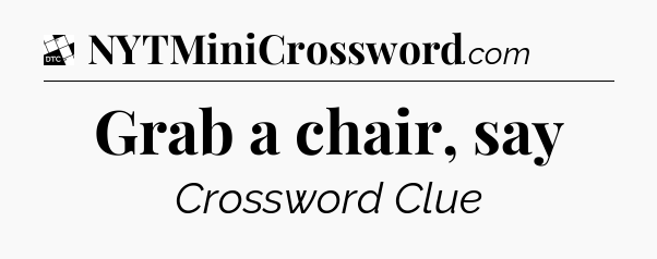 Grab a chair, say - Daily Themed Mini Crossword