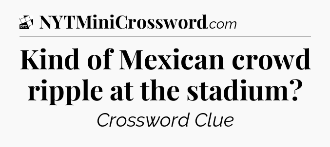Kind of Mexican crowd ripple at the stadium - Daily Themed Classic Crossword