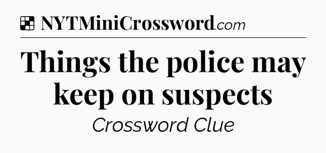 Solution: Things the police may keep on suspects - NYT Crossword