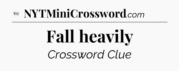 Fall heavily - WSJ Crossword