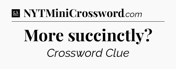 More succinctly - LA Times Crossword