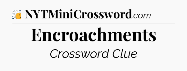 Encroachments - 7 Little Words