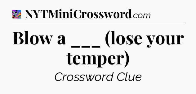 Blow a ___ (lose your temper) Crossword Clue