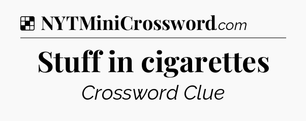 Solution: Stuff in cigarettes - NYT Crossword