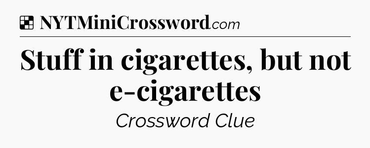 Solution: Stuff in cigarettes, but not e-cigarettes - NYT Crossword