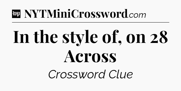 In the style of, on 28 Across Crossword Clue