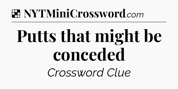 Solution: Putts that might be conceded - NYT Crossword