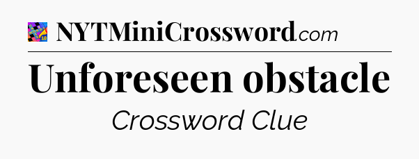 Unforeseen obstacle Crossword Clue