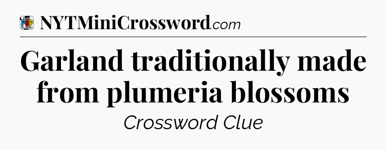 Garland traditionally made from plumeria blossoms Crossword Clue