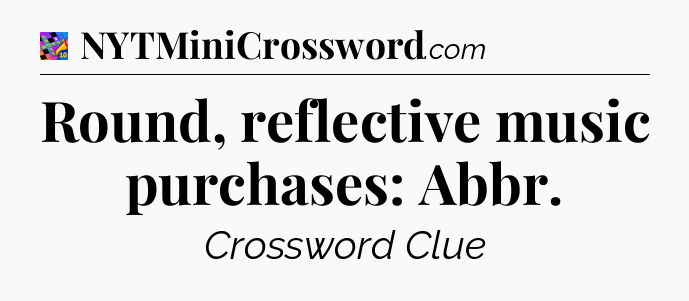Round, reflective music purchases: Abbr Crossword Clue