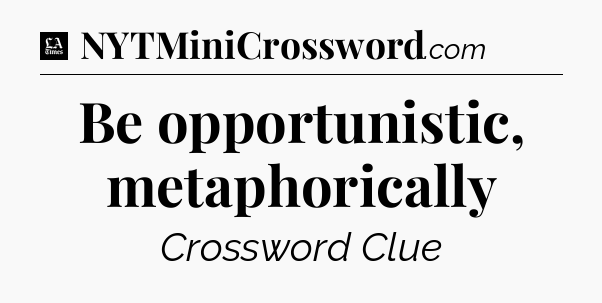 Be opportunistic, metaphorically - LA Times Crossword