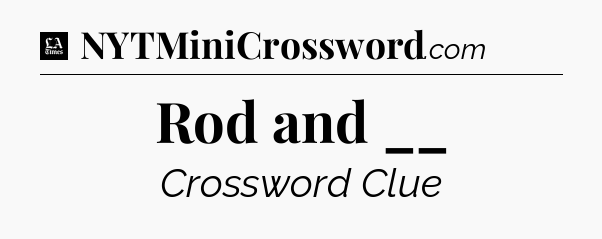 Rod and __ - LA Times Crossword