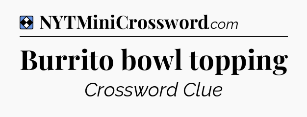 Solution: Burrito bowl topping - NYT Mini Crossword