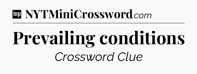 Prevailing conditions Crossword Clue