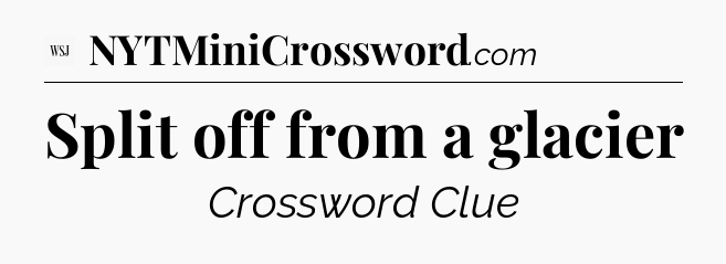 Split off from a glacier - WSJ Crossword