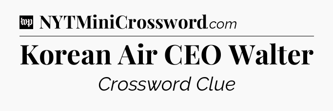 Korean Air CEO Walter Crossword Clue