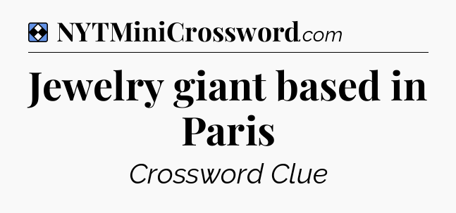Solution: Jewelry giant based in Paris - NYT Mini Crossword