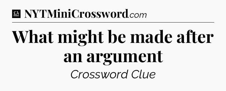 What might be made after an argument - LA Times Crossword