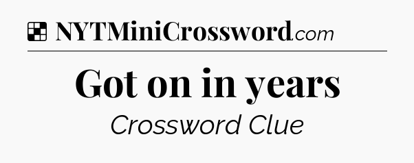 Solution: Got on in years - NYT Crossword