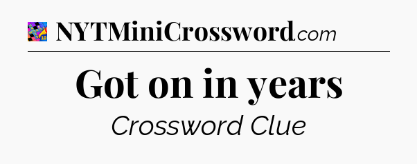 Got on in years Crossword Clue