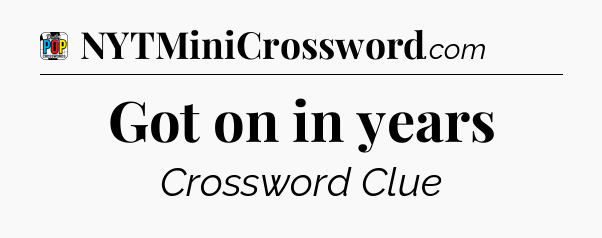 Got on in years Crossword Clue