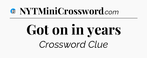 Got on in years Crossword Clue