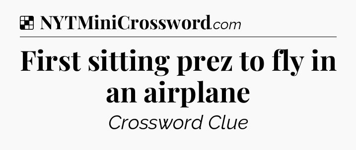 Solution: First sitting prez to fly in an airplane - NYT Crossword