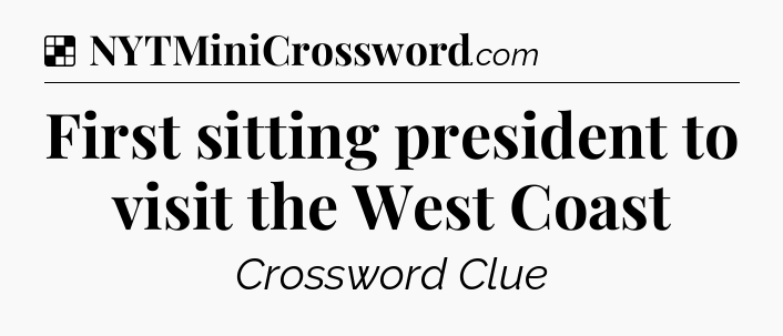 Solution: First sitting president to visit the West Coast - NYT Crossword