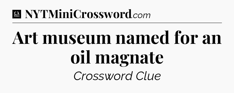 Art museum named for an oil magnate - LA Times Crossword