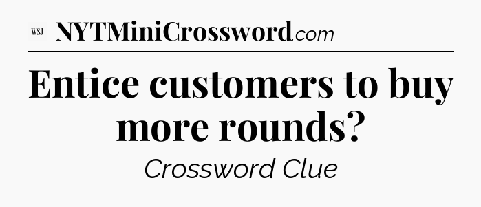 Entice customers to buy more rounds - WSJ Crossword