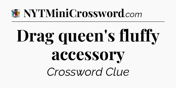 Drag queen's fluffy accessory Crossword Clue