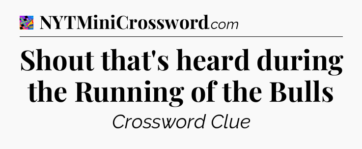 Shout that's heard during the Running of the Bulls Crossword Clue