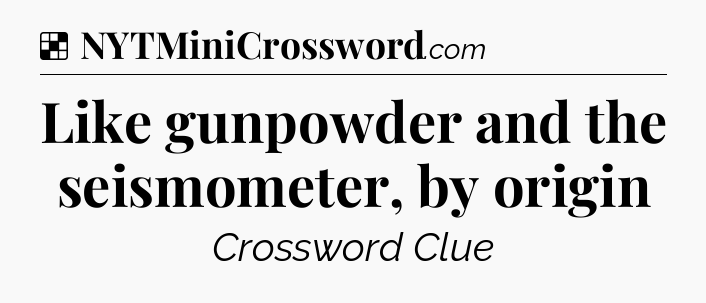 Solution: Like gunpowder and the seismometer, by origin - NYT Crossword