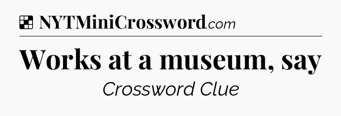 Solution: Works at a museum, say - NYT Crossword