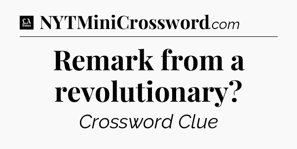 Remark from a revolutionary - LA Times Crossword