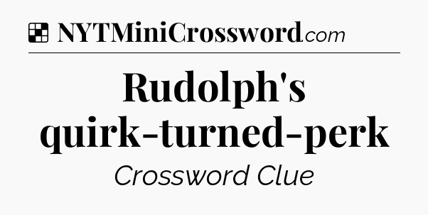 Solution: Rudolph's quirk-turned-perk - NYT Crossword