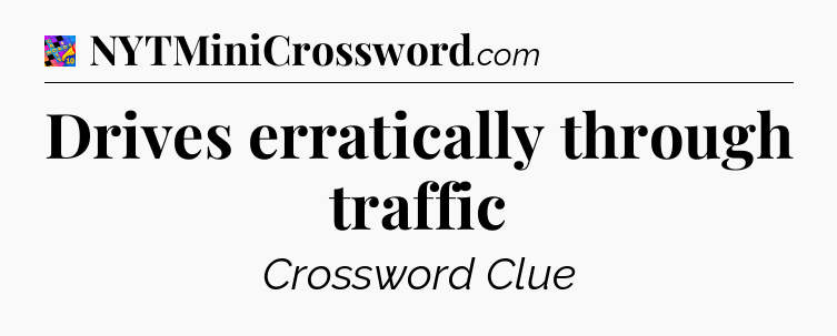 Drives erratically through traffic Crossword Clue