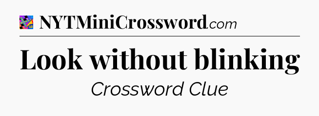 Look without blinking Crossword Clue