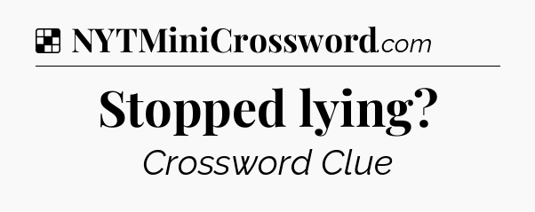 Solution: Stopped lying - NYT Crossword