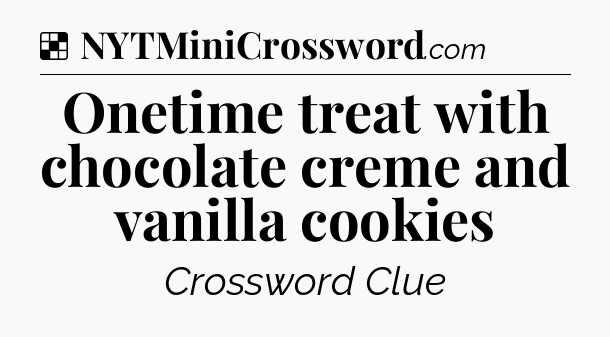 Solution: Onetime treat with chocolate creme and vanilla cookies  - NYT Crossword