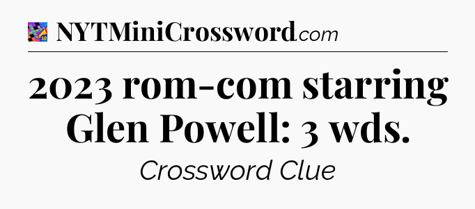 2023 rom-com starring Glen Powell: 3 wds Crossword Clue