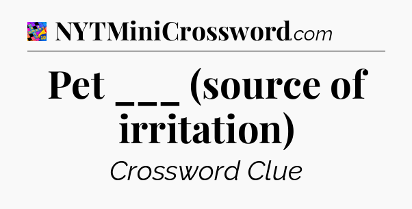 Pet ___ (source of irritation) Crossword Clue