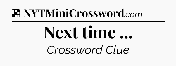 Solution: Next time  - NYT Crossword