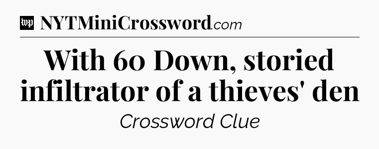 With 60 Down, storied infiltrator of a thieves' den Crossword Clue