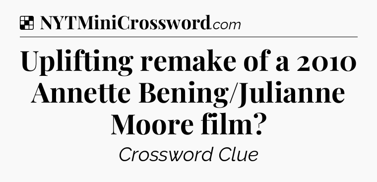 Solution: Uplifting remake of a 2010 Annette Bening/Julianne Moore film - NYT Crossword