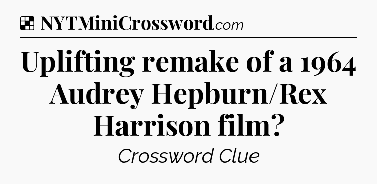 Solution: Uplifting remake of a 1964 Audrey Hepburn/Rex Harrison film - NYT Crossword